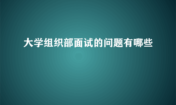 大学组织部面试的问题有哪些