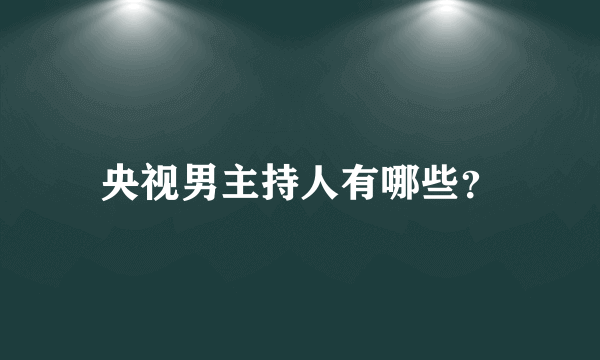 央视男主持人有哪些？