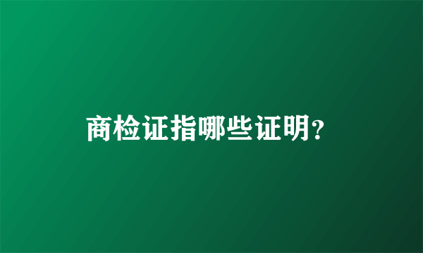 商检证指哪些证明？