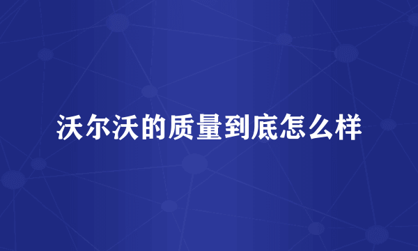 沃尔沃的质量到底怎么样
