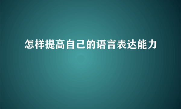 怎样提高自己的语言表达能力