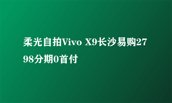 柔光自拍Vivo X9长沙易购2798分期0首付