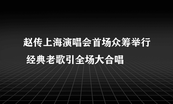 赵传上海演唱会首场众筹举行 经典老歌引全场大合唱