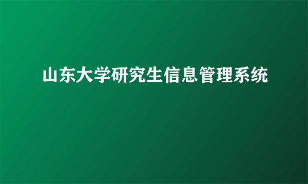 山东大学研究生信息管理系统