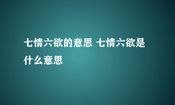 七情六欲的意思 七情六欲是什么意思