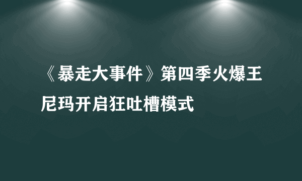 《暴走大事件》第四季火爆王尼玛开启狂吐槽模式