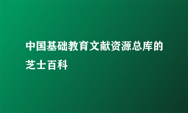 中国基础教育文献资源总库的芝士百科