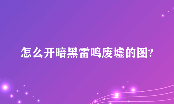 怎么开暗黑雷鸣废墟的图?