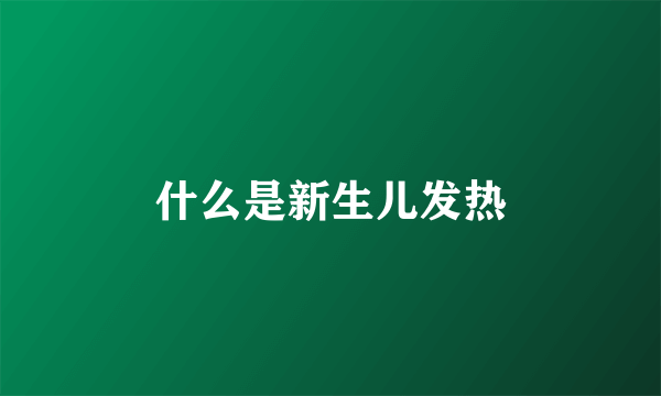 什么是新生儿发热