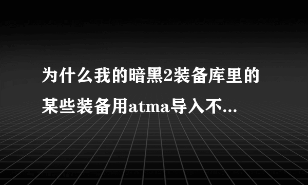 为什么我的暗黑2装备库里的某些装备用atma导入不了？我的是中文的装备库。