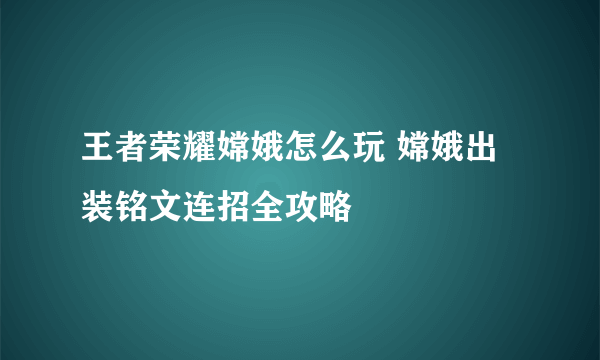 王者荣耀嫦娥怎么玩 嫦娥出装铭文连招全攻略
