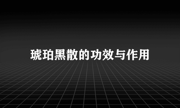 琥珀黑散的功效与作用