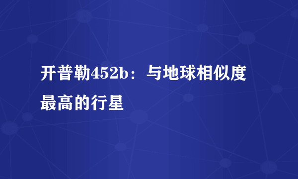 开普勒452b：与地球相似度最高的行星