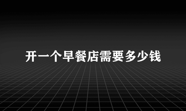 开一个早餐店需要多少钱