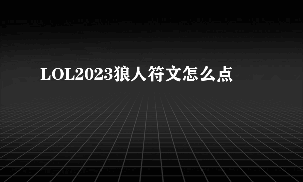 LOL2023狼人符文怎么点