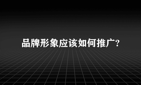品牌形象应该如何推广?