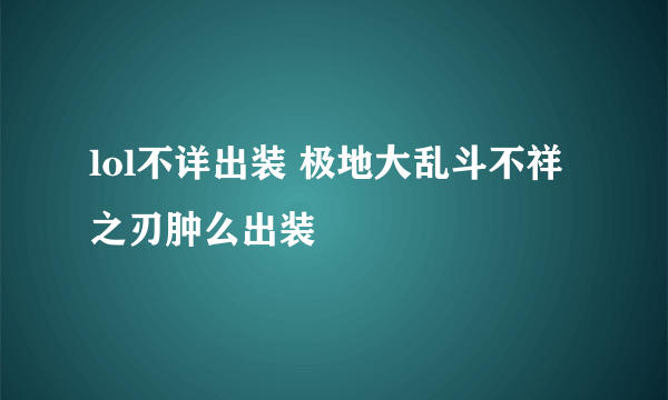 lol不详出装 极地大乱斗不祥之刃肿么出装