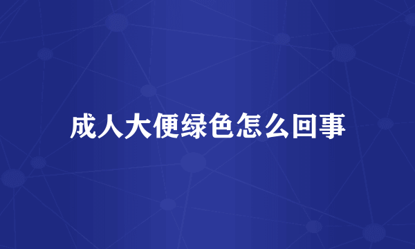 成人大便绿色怎么回事