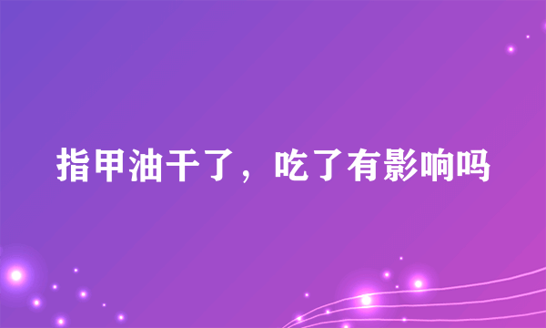 指甲油干了，吃了有影响吗