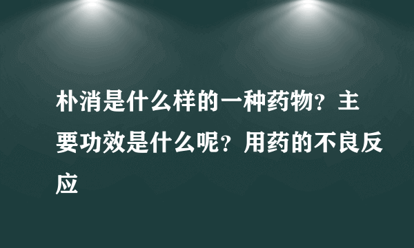 朴消是什么样的一种药物？主要功效是什么呢？用药的不良反应