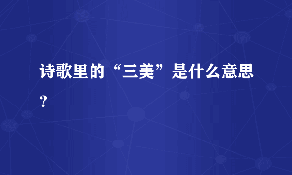 诗歌里的“三美”是什么意思？