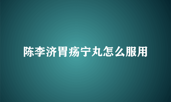 陈李济胃疡宁丸怎么服用