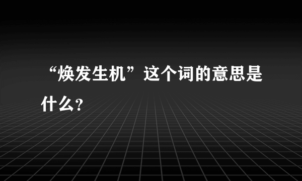 “焕发生机”这个词的意思是什么？