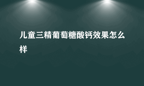 儿童三精葡萄糖酸钙效果怎么样