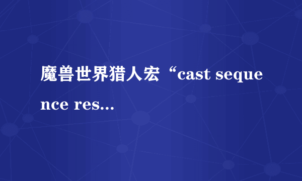魔兽世界猎人宏“cast sequence reset=8 瞄准射击”是什么意思，解释一下，越详细越