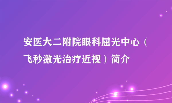安医大二附院眼科屈光中心（飞秒激光治疗近视）简介