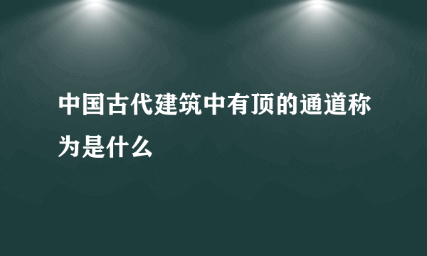 中国古代建筑中有顶的通道称为是什么