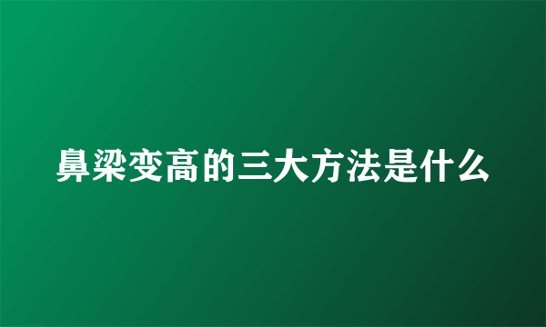 鼻梁变高的三大方法是什么