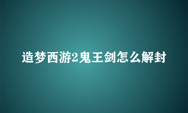 造梦西游2鬼王剑怎么解封