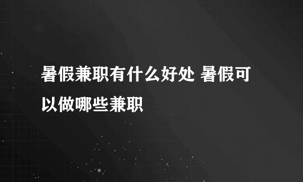 暑假兼职有什么好处 暑假可以做哪些兼职