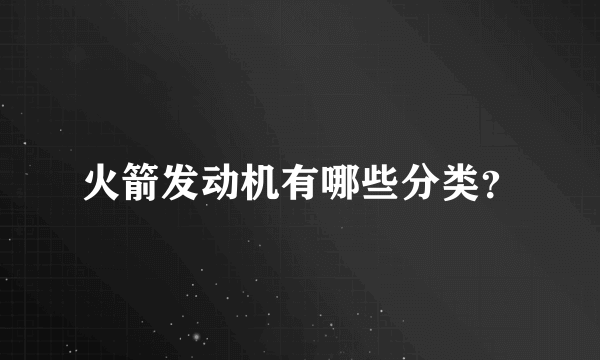 火箭发动机有哪些分类？