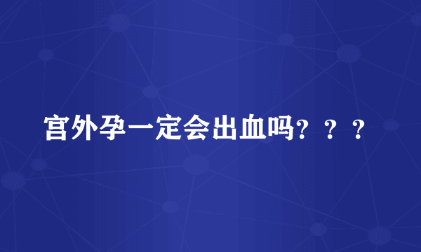 宫外孕一定会出血吗？？？