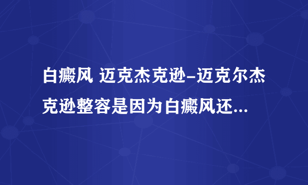 白癜风 迈克杰克逊-迈克尔杰克逊整容是因为白癜风还是贪美？