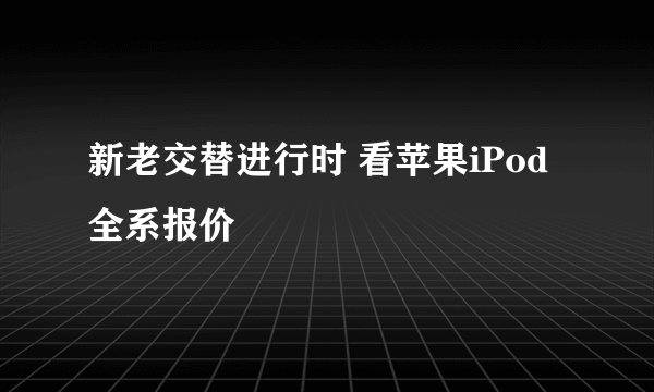 新老交替进行时 看苹果iPod全系报价