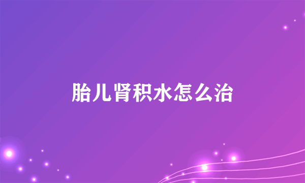 胎儿肾积水怎么治