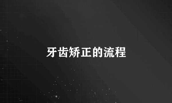 牙齿矫正的流程