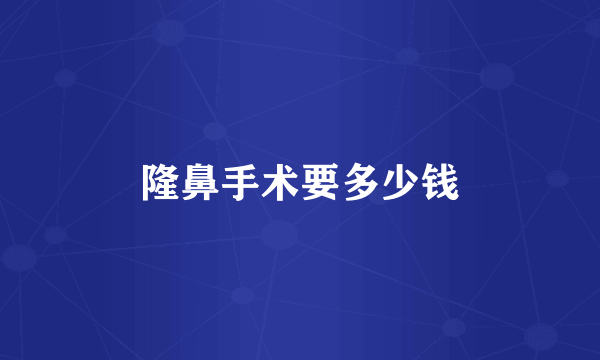 隆鼻手术要多少钱