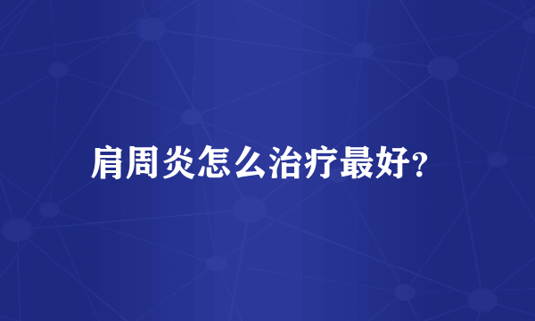 肩周炎怎么治疗最好？