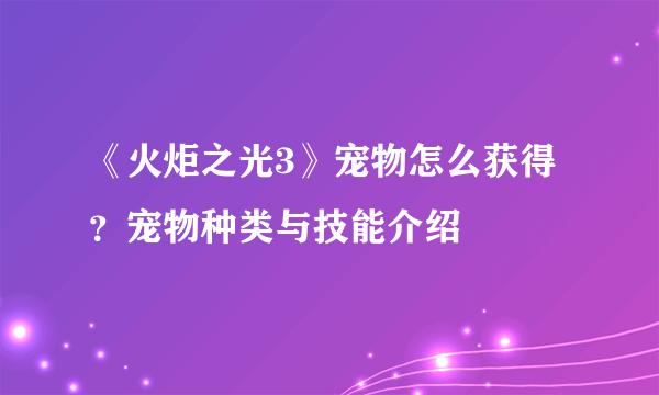 《火炬之光3》宠物怎么获得？宠物种类与技能介绍