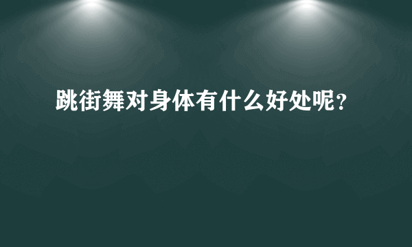 跳街舞对身体有什么好处呢？