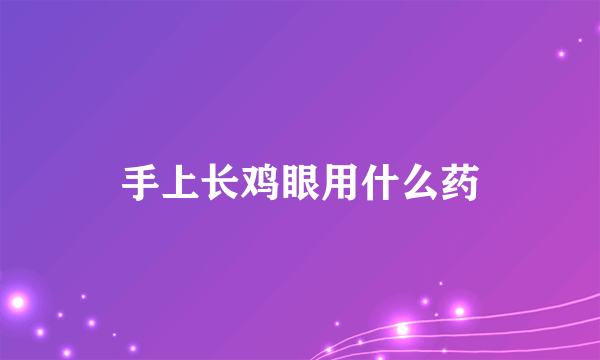 手上长鸡眼用什么药