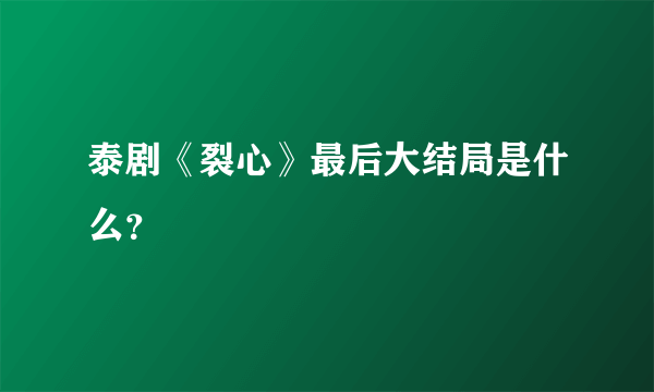 泰剧《裂心》最后大结局是什么？