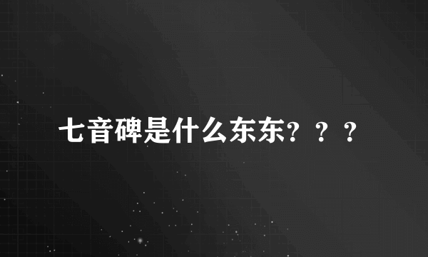 七音碑是什么东东？？？