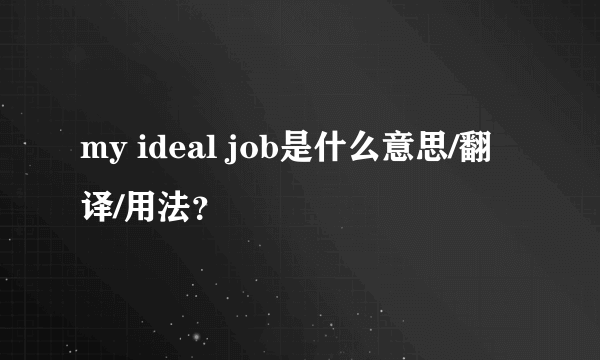 my ideal job是什么意思/翻译/用法？