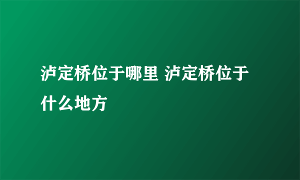 泸定桥位于哪里 泸定桥位于什么地方