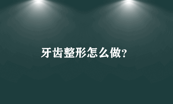 牙齿整形怎么做？